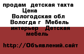 продам. детская тахта › Цена ­ 2 500 - Вологодская обл., Вологда г. Мебель, интерьер » Детская мебель   